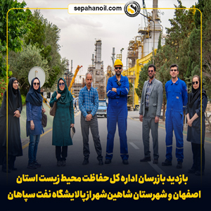 بازدید بازرسان اداره کل حفاظت محیط زیست استان اصفهان و شهرستان شاهین‌شهر از پالایشگاه نفت سپاهان
