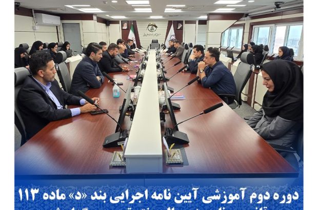 دوره دوم آموزشی آیین نامه اجرایی بند “د” ماده ۱۱۳ قانون برنامه پنج ساله هفتم توسعه برگزار شد
