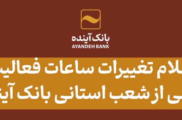 اعلام تغییرات ساعات فعالیت برخی از شعب استانی بانک آینده

